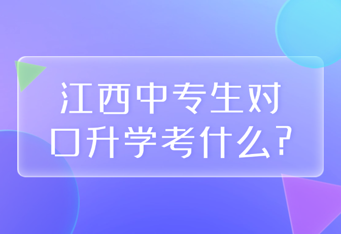 江西中專生對口升學(xué)考什么?