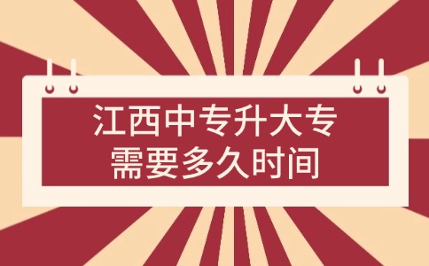 江西中專升大專需要多久時間？