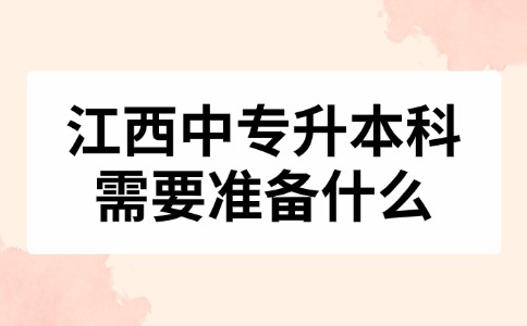 江西中專升本科需要準(zhǔn)備什么