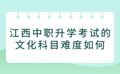 江西中職升學(xué)考試的文化科目難度如何