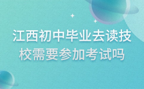 江西初中畢業(yè)去讀技校需要參加考試嗎