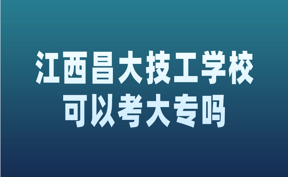 江西昌大技工學(xué)校可以考大專嗎