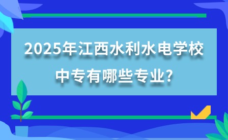 2025年江西水利水電學(xué)校中專有哪些專業(yè)?