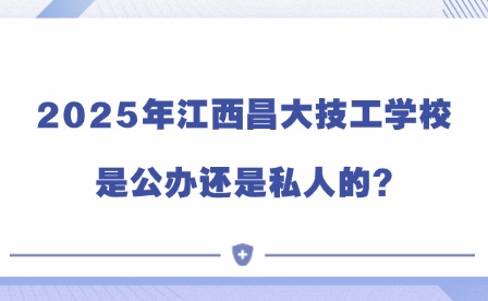 2025年江西昌大技工學(xué)校是公辦還是私人的?