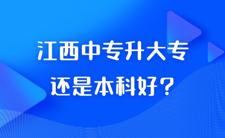 2025年江西中專升大專還是本科好?