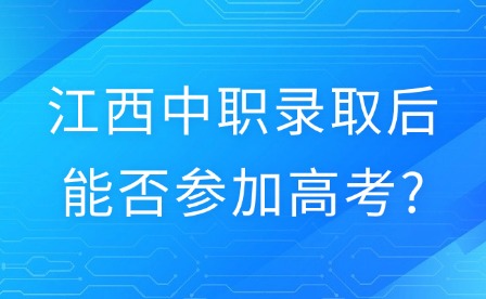 2025年江西中職錄取后能否參加高考?